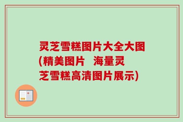 灵芝雪糕图片大全大图(精美图片  海量灵芝雪糕高清图片展示)