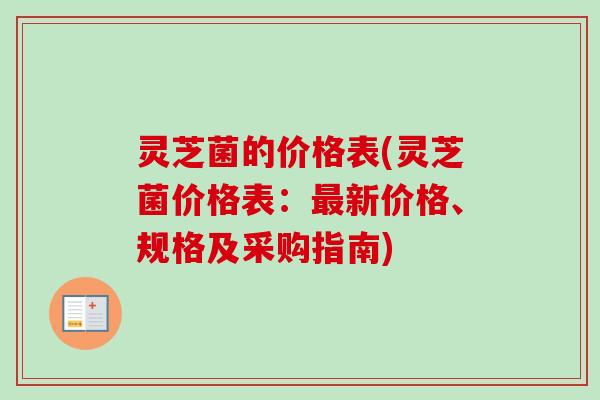 灵芝菌的价格表(灵芝菌价格表：最新价格、规格及采购指南)
