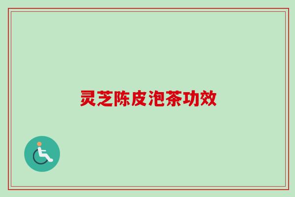 灵芝陈皮泡茶功效