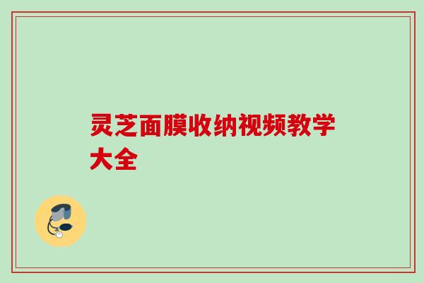 灵芝面膜收纳视频教学大全