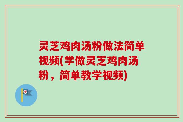 灵芝鸡肉汤粉做法简单视频(学做灵芝鸡肉汤粉，简单教学视频)