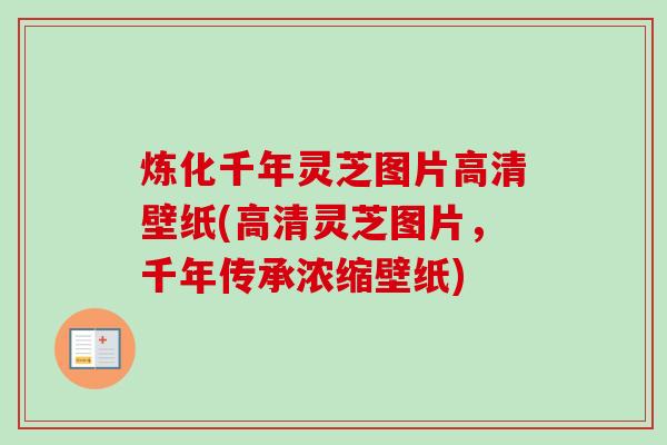 炼化千年灵芝图片高清壁纸(高清灵芝图片，千年传承浓缩壁纸)