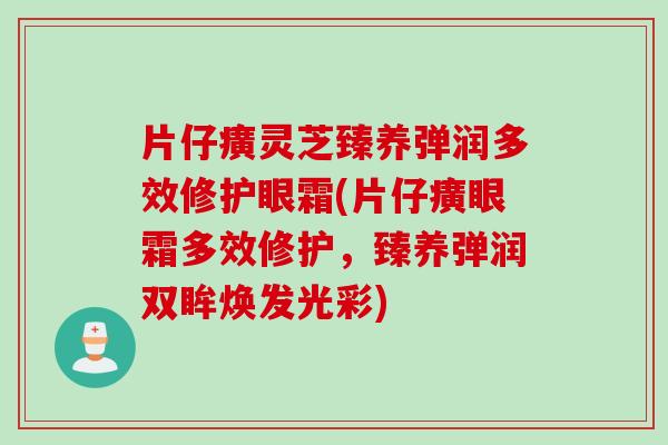 片仔癀灵芝臻养弹润多效修护眼霜(片仔癀眼霜多效修护,臻养弹润双眸焕发光彩) 片仔癀灵芝臻养弹润多效修护眼霜(片仔癀眼霜多效修护,臻养弹润双眸焕发光彩)