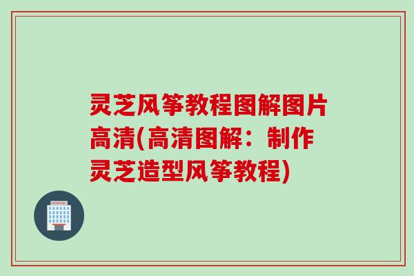 灵芝风筝教程图解图片高清(高清图解：制作灵芝造型风筝教程)