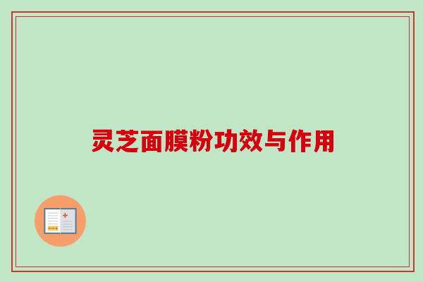 灵芝面膜粉功效与作用 灵芝面膜粉功效与作用