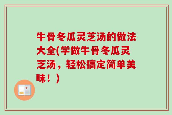 牛骨冬瓜灵芝汤的做法大全(学做牛骨冬瓜灵芝汤，轻松搞定简单美味！)
