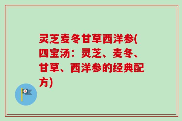 灵芝麦冬甘草西洋参(四宝汤：灵芝、麦冬、甘草、西洋参的经典配方)