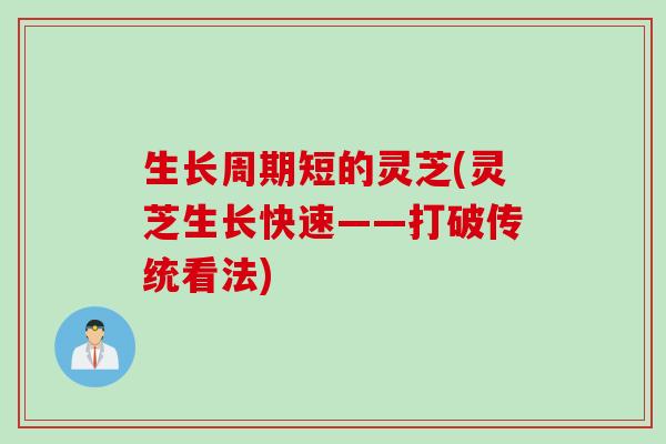 生长周期短的灵芝(灵芝生长快速——打破传统看法) 生长周期短的灵芝(灵芝生长快速——打破传统看法)