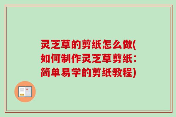 灵芝草的剪纸怎么做(如何制作灵芝草剪纸：简单易学的剪纸教程)