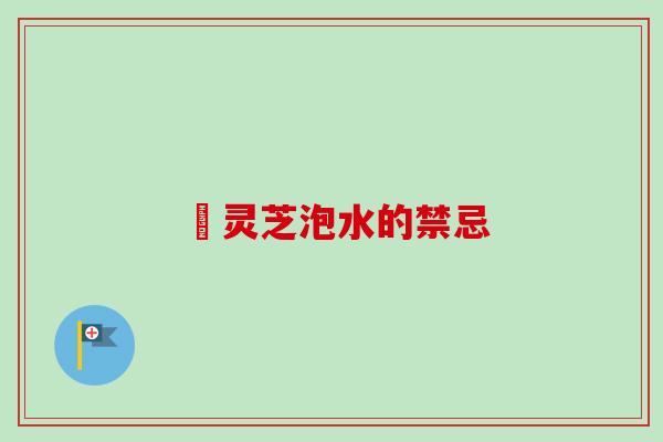 焄灵芝泡水的禁忌