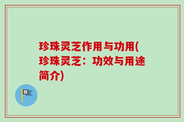 珍珠灵芝作用与功用(珍珠灵芝：功效与用途简介)