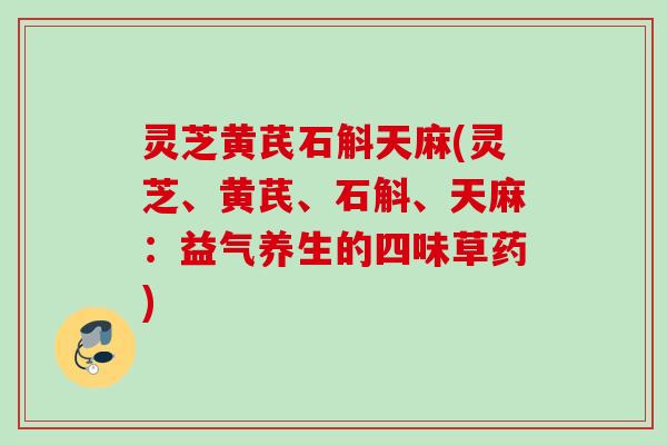 灵芝黄芪石斛天麻(灵芝、黄芪、石斛、天麻：益气养生的四味草药)