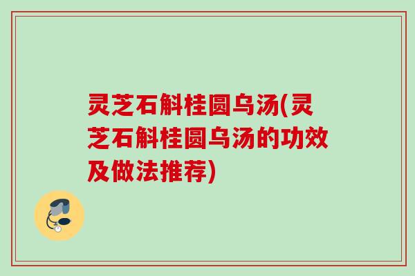灵芝石斛桂圆乌汤(灵芝石斛桂圆乌汤的功效及做法推荐)
