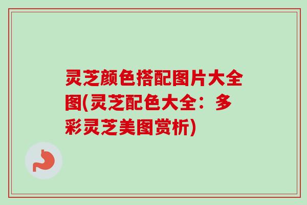 灵芝颜色搭配图片大全图(灵芝配色大全：多彩灵芝美图赏析)
