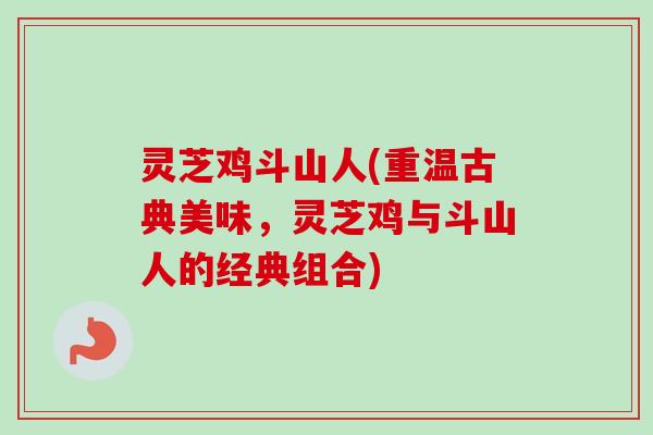 灵芝鸡斗山人(重温古典美味，灵芝鸡与斗山人的经典组合)