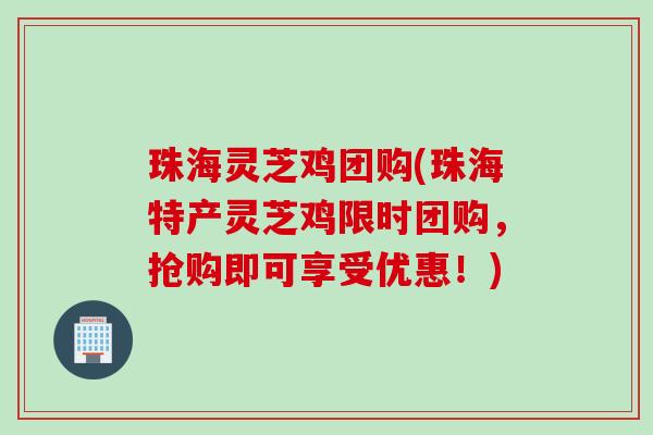 珠海灵芝鸡团购(珠海特产灵芝鸡限时团购,抢购即可享受优惠!) 珠海灵芝鸡团购(珠海特产灵芝鸡限时团购,抢购即可享受优惠!)