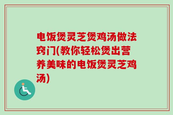电饭煲灵芝煲鸡汤做法窍门(教你轻松煲出营养美味的电饭煲灵芝鸡汤)