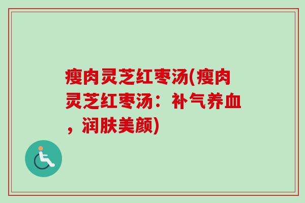 瘦肉灵芝红枣汤(瘦肉灵芝红枣汤：补气养血，润肤美颜)
