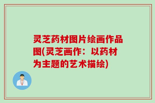 灵芝药材图片绘画作品图(灵芝画作：以药材为主题的艺术描绘)