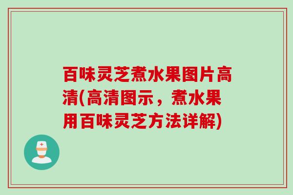 百味灵芝煮水果图片高清(高清图示,煮水果用百味灵芝方法详解) 百味灵芝煮水果图片高清(高清图示,煮水果用百味灵芝方法详解)