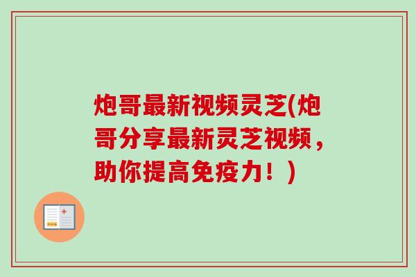 炮哥最新视频灵芝(炮哥分享最新灵芝视频，助你提高免疫力！)