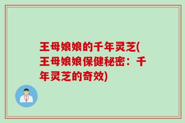 王母娘娘的千年灵芝(王母娘娘保健秘密:千年灵芝的奇效) 王母娘娘的千年灵芝(王母娘娘保健秘密:千年灵芝的奇效)