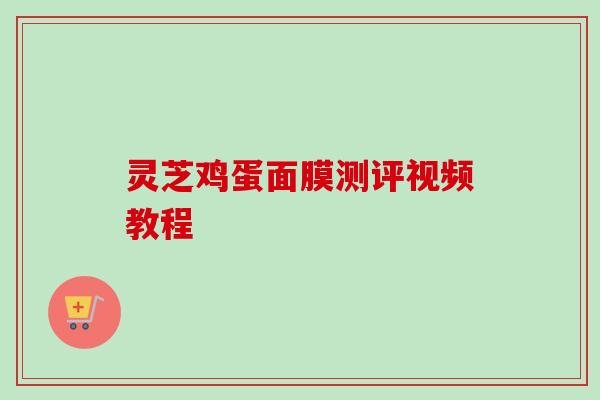 灵芝鸡蛋面膜测评视频教程