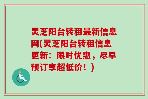 灵芝阳台转租最新信息网(灵芝阳台转租信息更新：限时优惠，尽早预订享超低价！)