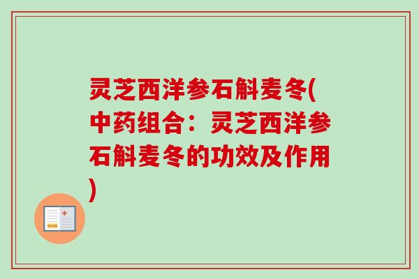 灵芝西洋参石斛麦冬(中药组合：灵芝西洋参石斛麦冬的功效及作用)