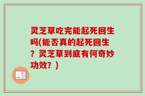 灵芝草吃完能起死回生吗(能否真的起死回生？灵芝草到底有何奇妙功效？)
