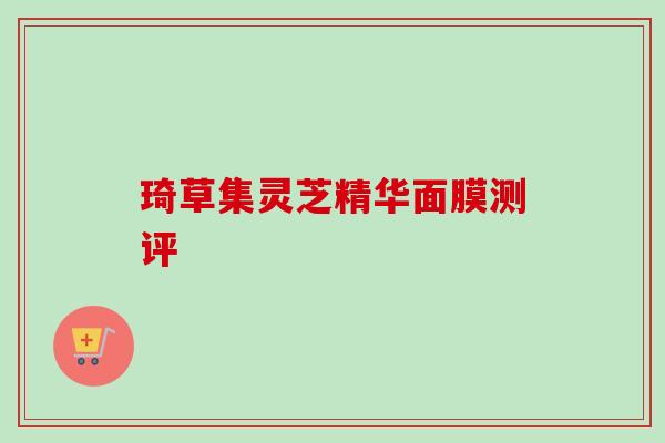 琦草集灵芝精华面膜测评