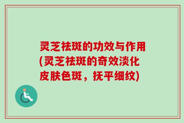 灵芝祛斑的功效与作用(灵芝祛斑的奇效淡化皮肤色斑，抚平细纹)