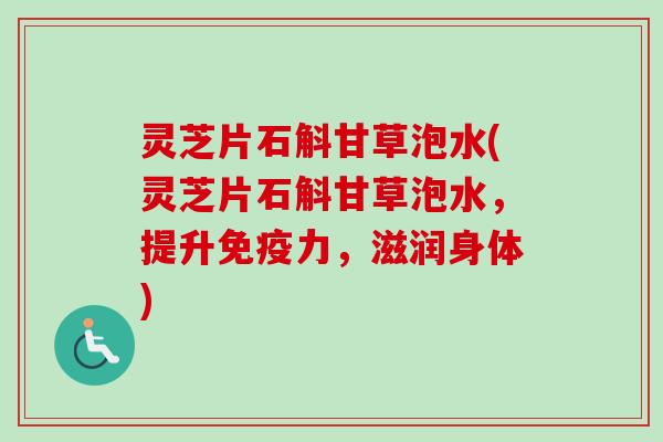 灵芝片石斛甘草泡水(灵芝片石斛甘草泡水，提升免疫力，滋润身体)