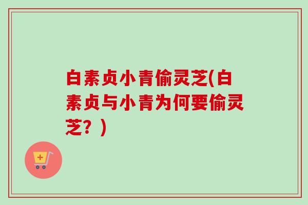 白素贞小青偷灵芝(白素贞与小青为何要偷灵芝？)