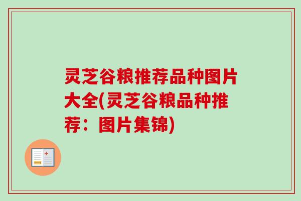 灵芝谷粮推荐品种图片大全(灵芝谷粮品种推荐:图片集锦) 灵芝谷粮推荐品种图片大全(灵芝谷粮品种推荐:图片集锦)