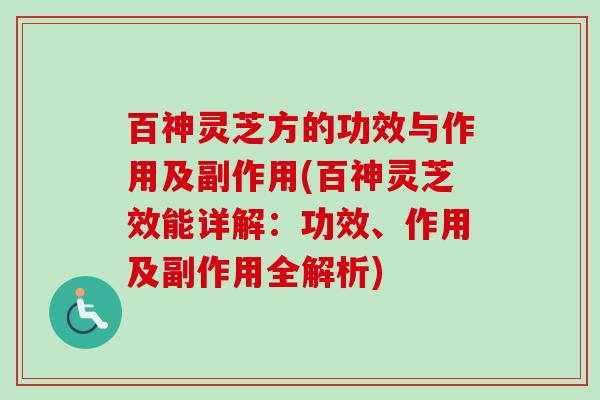 百神灵芝方的功效与作用及副作用(百神灵芝效能详解：功效、作用及副作用全解析)