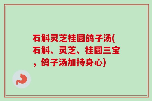 石斛灵芝桂圆鸽子汤(石斛、灵芝、桂圆三宝，鸽子汤加持身心)