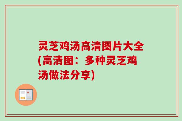 灵芝鸡汤高清图片大全(高清图：多种灵芝鸡汤做法分享)