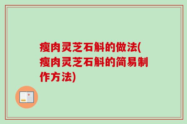瘦肉灵芝石斛的做法(瘦肉灵芝石斛的简易制作方法) 瘦肉灵芝石斛的做法(瘦肉灵芝石斛的简易制作方法)