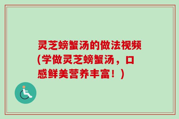 灵芝螃蟹汤的做法视频(学做灵芝螃蟹汤，口感鲜美营养丰富！)