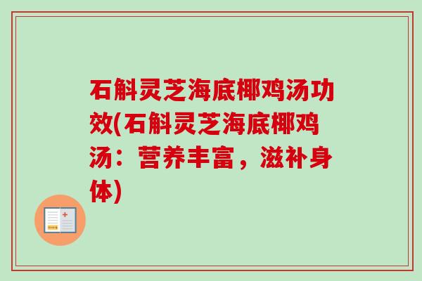 石斛灵芝海底椰鸡汤功效(石斛灵芝海底椰鸡汤:营养丰富,滋补身体) 石斛灵芝海底椰鸡汤功效(石斛灵芝海底椰鸡汤:营养丰富,滋补身体)