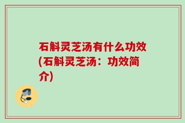 石斛灵芝汤有什么功效(石斛灵芝汤：功效简介)