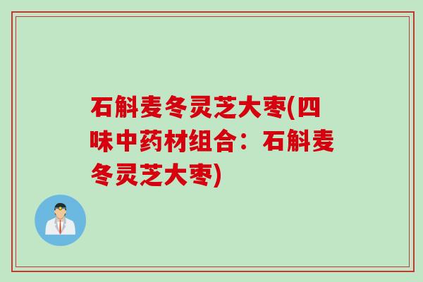 石斛麦冬灵芝大枣(四味中药材组合：石斛麦冬灵芝大枣)