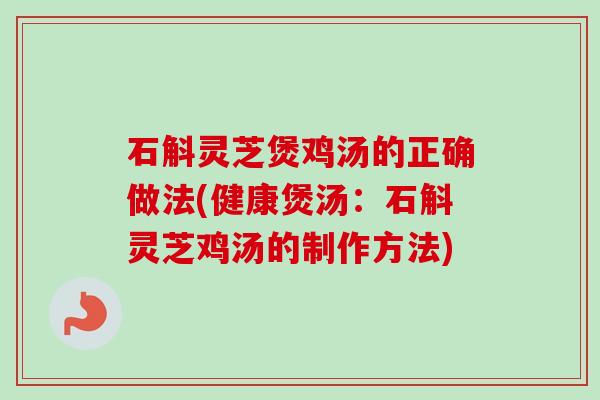 石斛灵芝煲鸡汤的正确做法(健康煲汤:石斛灵芝鸡汤的制作方法) 石斛灵芝煲鸡汤的正确做法(健康煲汤:石斛灵芝鸡汤的制作方法)