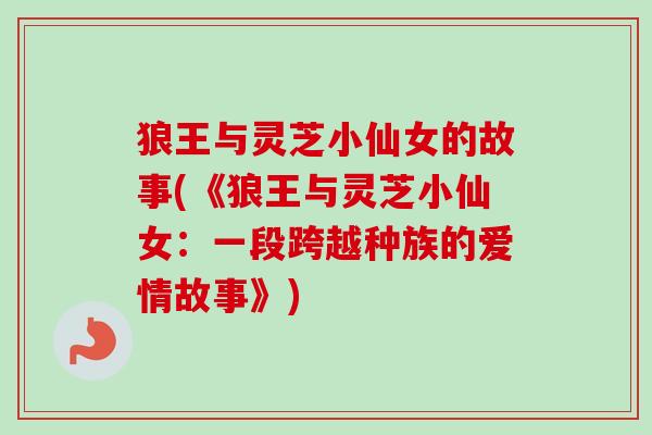 狼王与灵芝小仙女的故事(《狼王与灵芝小仙女：一段跨越种族的爱情故事》)