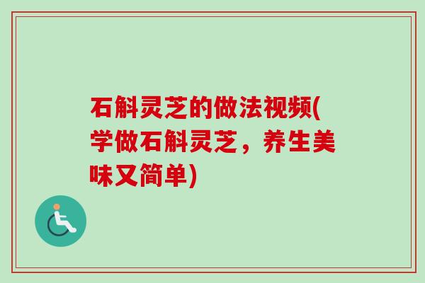 石斛灵芝的做法视频(学做石斛灵芝，养生美味又简单)