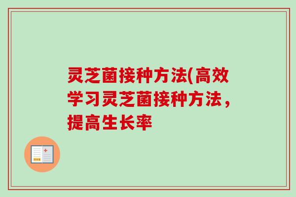 灵芝菌接种方法(高效学习灵芝菌接种方法,提高生长率 灵芝菌接种方法(高效学习灵芝菌接种方法,提高生长率