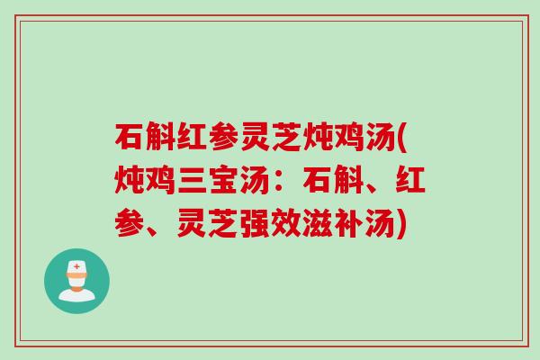 石斛红参灵芝炖鸡汤(炖鸡三宝汤:石斛、红参、灵芝强效滋补汤) 石斛红参灵芝炖鸡汤(炖鸡三宝汤:石斛、红参、灵芝强效滋补汤)