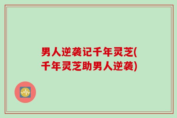 男人逆袭记千年灵芝(千年灵芝助男人逆袭)
