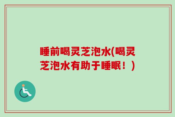 睡前喝灵芝泡水(喝灵芝泡水有助于睡眠！)